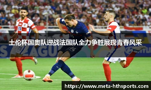 土伦杯国奥队迎战法国队全力争胜展现青春风采